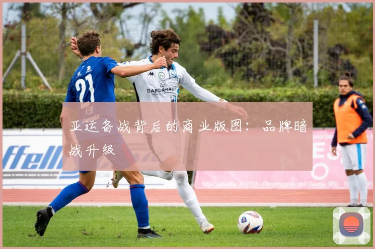 亚运备战背后的商业版图：品牌暗战升级