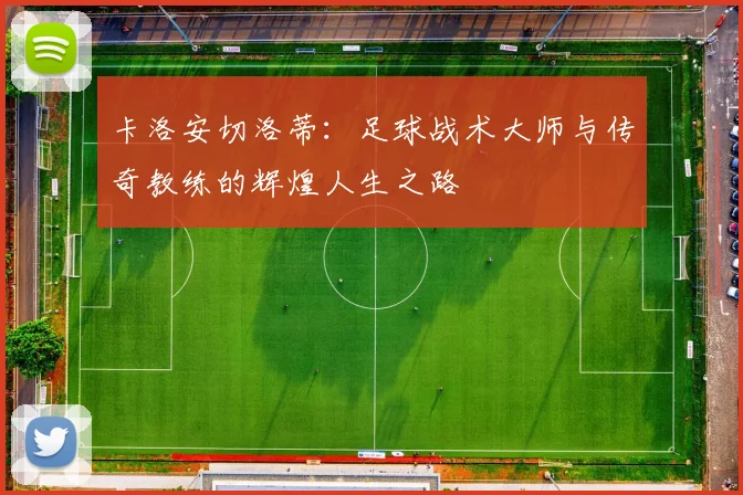 卡洛安切洛蒂：足球战术大师与传奇教练的辉煌人生之路