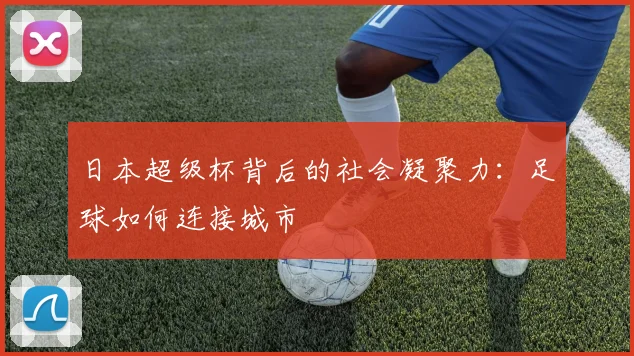 日本超级杯背后的社会凝聚力：足球如何连接城市