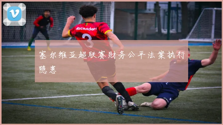 塞尔维亚超联赛财务公平法案执行隐患