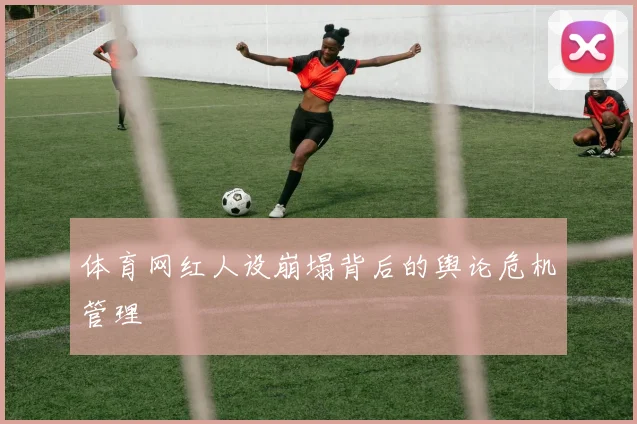 体育网红人设崩塌背后的舆论危机管理