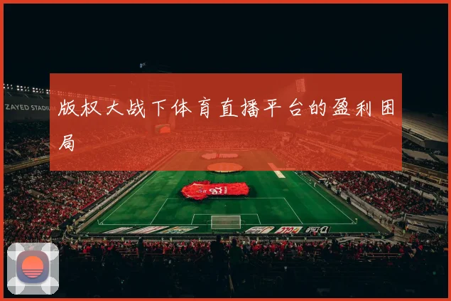 版权大战下体育直播平台的盈利困局