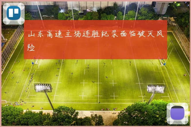 山东高速主场连胜纪录面临破灭风险