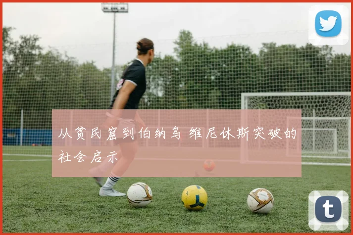 从贫民窟到伯纳乌 维尼休斯突破的社会启示