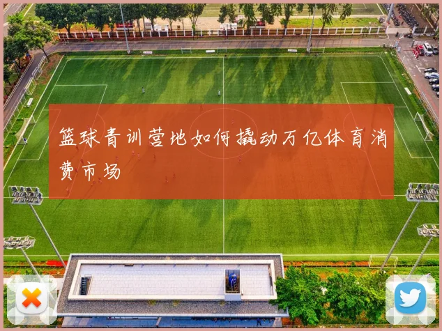 篮球青训营地如何撬动万亿体育消费市场