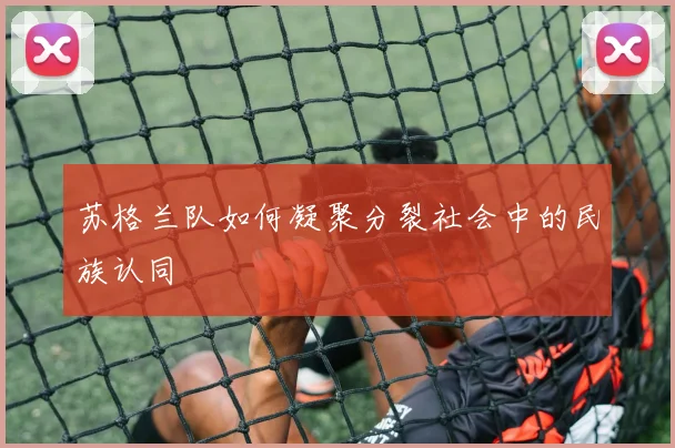 苏格兰队如何凝聚分裂社会中的民族认同