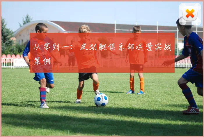 从零到一：皮划艇俱乐部运营实战案例